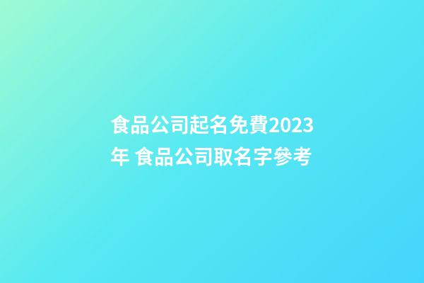 食品公司起名免費2023年 食品公司取名字參考-第1張-公司起名-玄機派